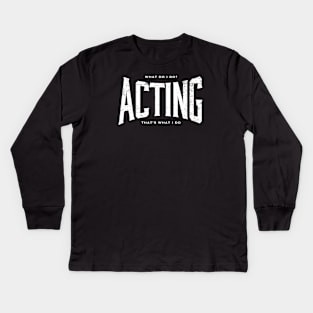 ACTING What I do Kids Long Sleeve T-Shirt